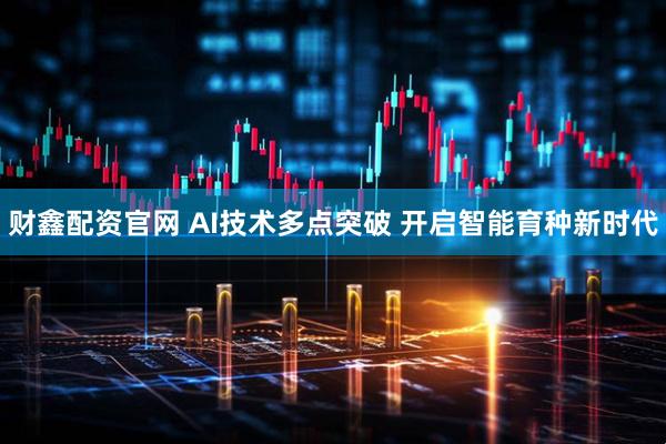 财鑫配资官网 AI技术多点突破 开启智能育种新时代