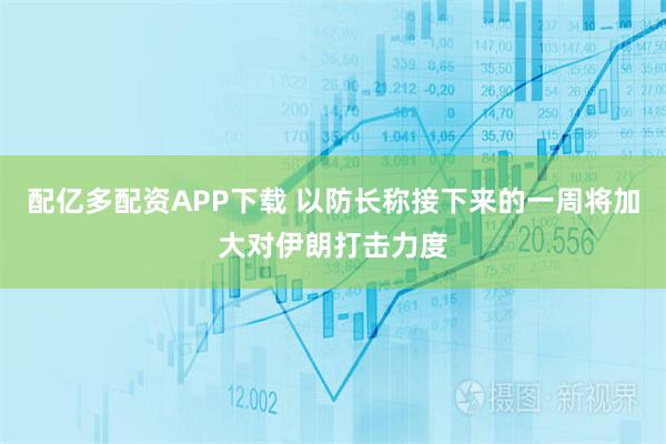 配亿多配资APP下载 以防长称接下来的一周将加大对伊朗打击力度