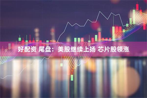 好配资 尾盘：美股继续上扬 芯片股领涨
