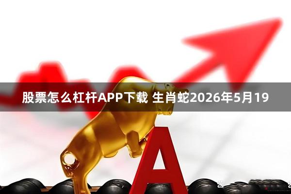 股票怎么杠杆APP下载 生肖蛇2026年5月19