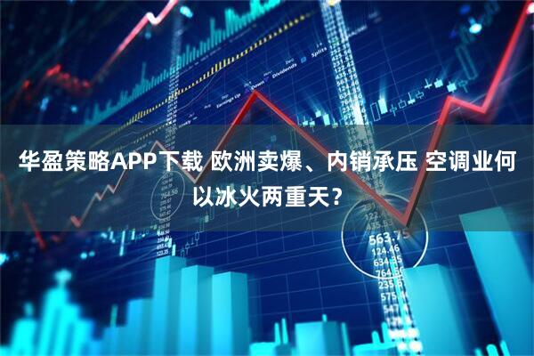 华盈策略APP下载 欧洲卖爆、内销承压 空调业何以冰火两重天？