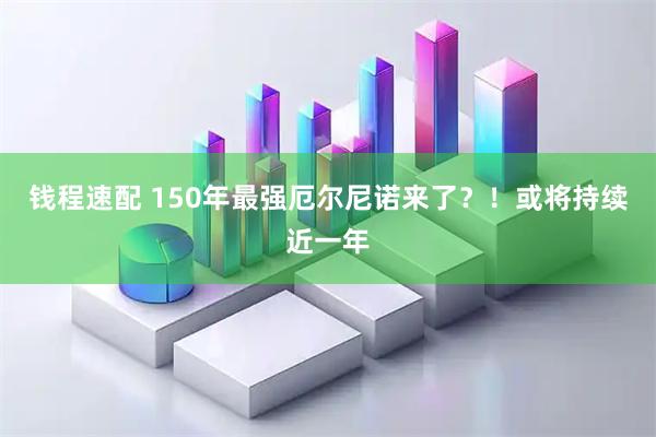 钱程速配 150年最强厄尔尼诺来了？！或将持续近一年